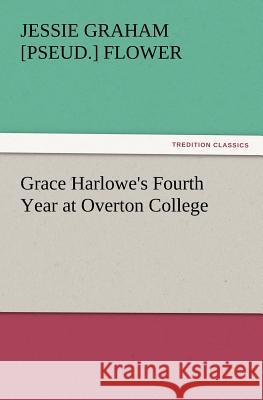 Grace Harlowe's Fourth Year at Overton College Jessie Graham Flower 9783847231479