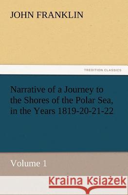 Narrative of a Journey to the Shores of the Polar Sea, in the Years 1819-20-21-22, Volume 1 John Franklin, Sir 9783847231721