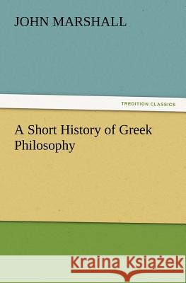 A Short History of Greek Philosophy John Marshall (The Johns Hopkins University) 9783847231899