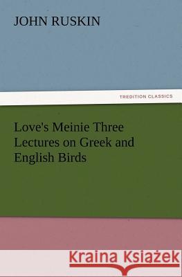 Love's Meinie Three Lectures on Greek and English Birds John Ruskin 9783847231974