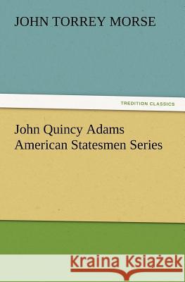 John Quincy Adams American Statesmen Series John T Morse 9783847232032