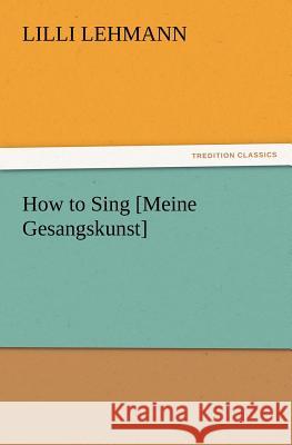 How to Sing [Meine Gesangskunst] LILLI Lehmann 9783847232384