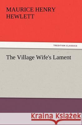 The Village Wife's Lament Maurice Henry Hewlett 9783847232773