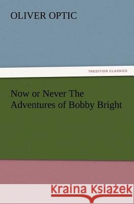 Now or Never the Adventures of Bobby Bright Professor Oliver Optic 9783847233046