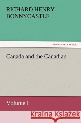 Canada and the Canadians Volume I Richard Henry Bonnycastle, Sir 9783847233398