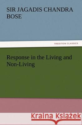 Response in the Living and Non-Living Sir Jagadis Chandra Bose 9783847233794 Tredition Classics