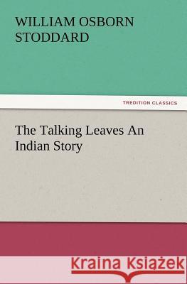 The Talking Leaves an Indian Story William Osborn Stoddard 9783847234708
