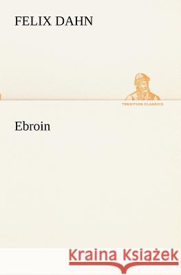 Ebroin Dahn, Felix 9783847236283 TREDITION CLASSICS