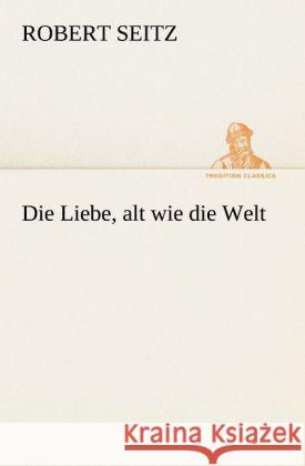 Die Liebe, alt wie die Welt Seitz, Robert 9783847236528