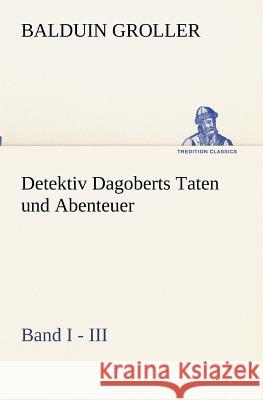 Detektiv Dagoberts Taten und Abenteuer. Band I - III Groller, Balduin 9783847236580