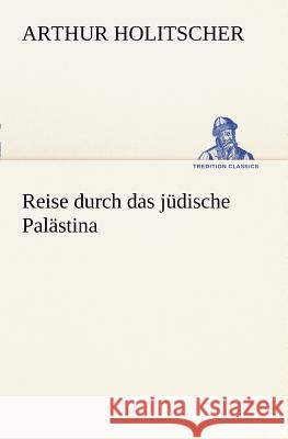 Reise durch das jüdische Palästina Holitscher, Arthur 9783847236764
