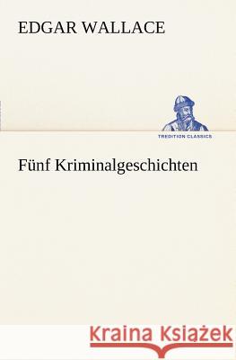 Funf Kriminalgeschichten Wallace, Edgar 9783847236955 TREDITION CLASSICS