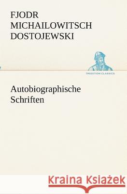 Autobiographische Schriften Dostojewskij, Fjodor M. 9783847238133 TREDITION CLASSICS