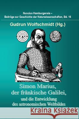 Simon Marius, Der Frankische Galilei, Und Die Entwicklung Des Astronomischen Weltbildes Wolfschmidt, Gudrun 9783847238645