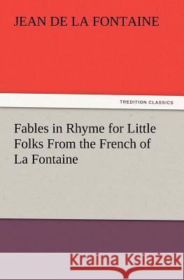 Fables in Rhyme for Little Folks from the French of La Fontaine Jean de La Fontaine 9783847238867