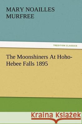 The Moonshiners at Hoho-Hebee Falls 1895 Mary Noailles Murfree 9783847238973