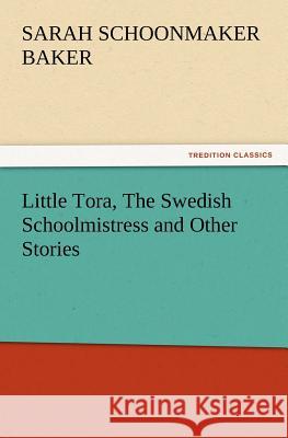 Little Tora, the Swedish Schoolmistress and Other Stories Sarah S Baker 9783847238997