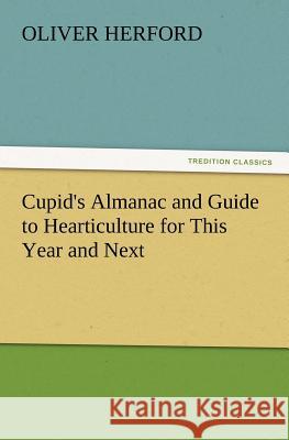 Cupid's Almanac and Guide to Hearticulture for This Year and Next Oliver Herford 9783847239017