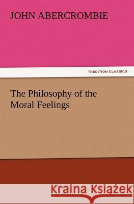 The Philosophy of the Moral Feelings John Abercrombie 9783847239543