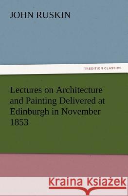 Lectures on Architecture and Painting Delivered at Edinburgh in November 1853 John Ruskin 9783847239710 Tredition Classics