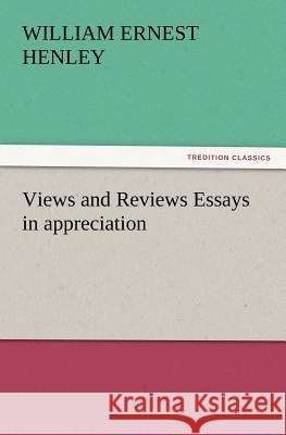 Views and Reviews Essays in Appreciation William Ernest Henley 9783847239796