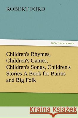 Children's Rhymes, Children's Games, Children's Songs, Children's Stories a Book for Bairns and Big Folk Robert Ford (University of Manchester UK) 9783847240594 Tredition Classics