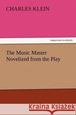 The Music Master Novelized from the Play Charles Klein 9783847240723