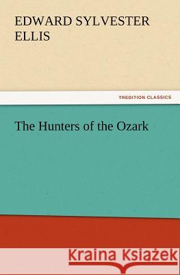 The Hunters of the Ozark Edward Sylvester Ellis 9783847240778