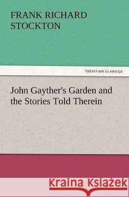 John Gayther's Garden and the Stories Told Therein Frank Richard Stockton 9783847241003