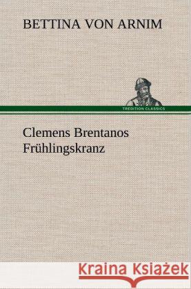 Clemens Brentanos Frühlingskranz Arnim, Bettina von 9783847242673