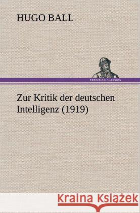 Zur Kritik der deutschen Intelligenz (1919) Ball, Hugo 9783847243083 TREDITION CLASSICS