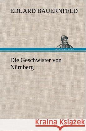 Die Geschwister von Nürnberg Bauernfeld, Eduard 9783847243588 TREDITION CLASSICS