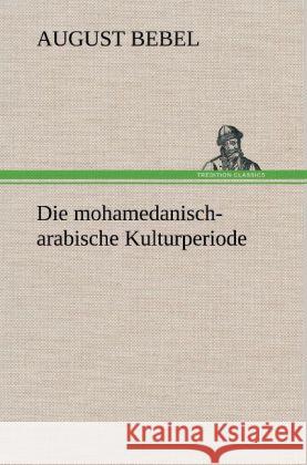 Die mohamedanisch-arabische Kulturperiode Bebel, August 9783847243656