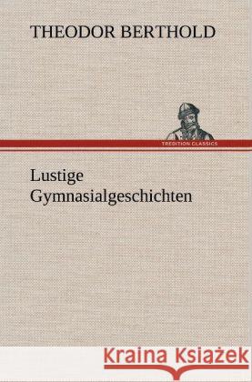 Lustige Gymnasialgeschichten Berthold, Theodor 9783847243847