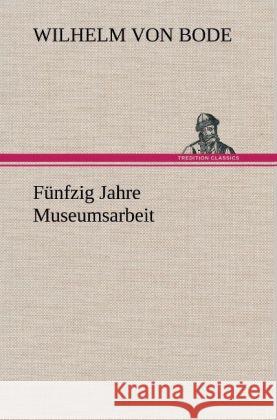 Fünfzig Jahre Museumsarbeit Bode, Wilhelm 9783847244271