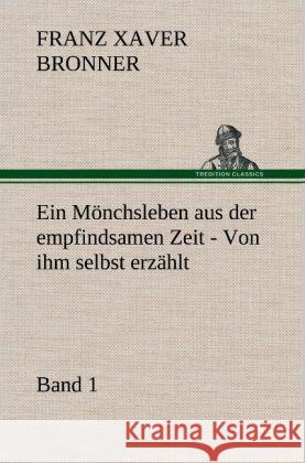 Ein Mönchsleben aus der empfindsamen Zeit - Band 1 Bronner, Franz Xaver 9783847244707