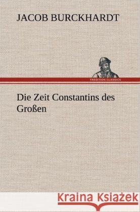 Die Zeit Constantins des Großen Burckhardt, Jacob Chr. 9783847245025 TREDITION CLASSICS