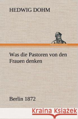 Was die Pastoren von den Frauen denken Dohm, Hedwig 9783847246633 TREDITION CLASSICS