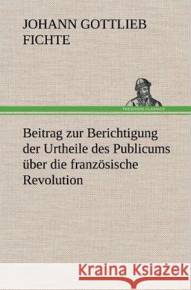 Beitrag zur Berichtigung der Urtheile des Publicums über die französische Revolution. Fichte, Johann Gottlieb 9783847248354