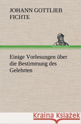 Einige Vorlesungen über die Bestimmung des Gelehrten Fichte, Johann Gottlieb 9783847248378