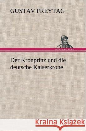 Der Kronprinz und die deutsche Kaiserkrone Freytag, Gustav 9783847249139