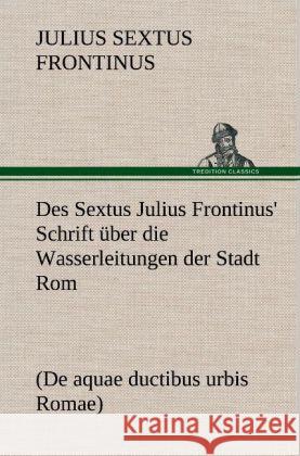 Des Sextus Julius Frontinus' Schrift über die Wasserleitungen der Stadt Rom Frontinus, Sextus Julius 9783847249290