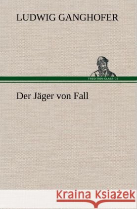 Der Jäger von Fall Ganghofer, Ludwig 9783847249412 TREDITION CLASSICS