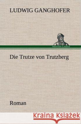 Die Trutze von Trutzberg Ganghofer, Ludwig 9783847249474 TREDITION CLASSICS