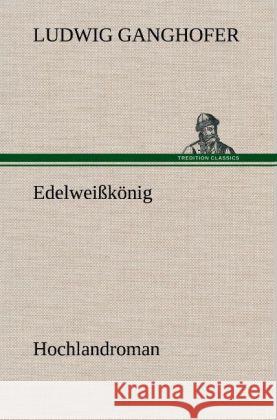 Edelweißkönig Ganghofer, Ludwig 9783847249498 TREDITION CLASSICS