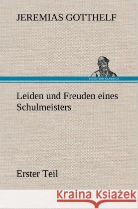 Leiden Und Freuden Eines Schulmeisters - Erster Teil Jeremias Gotthelf 9783847250081 Tredition Classics