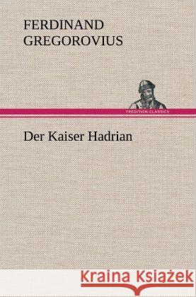 Der Kaiser Hadrian Gregorovius, Ferdinand 9783847250173 TREDITION CLASSICS