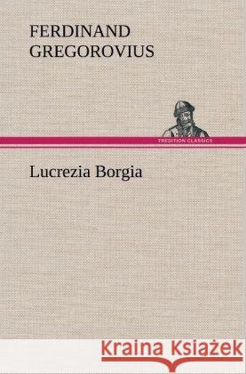 Lucrezia Borgia Gregorovius, Ferdinand 9783847250180 TREDITION CLASSICS