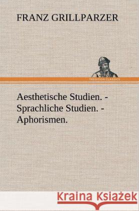 Aesthetische Studien. - Sprachliche Studien. - Aphorismen. Grillparzer, Franz 9783847250197 TREDITION CLASSICS