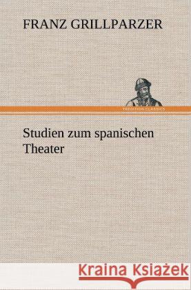 Studien zum spanischen Theater Grillparzer, Franz 9783847250210 TREDITION CLASSICS